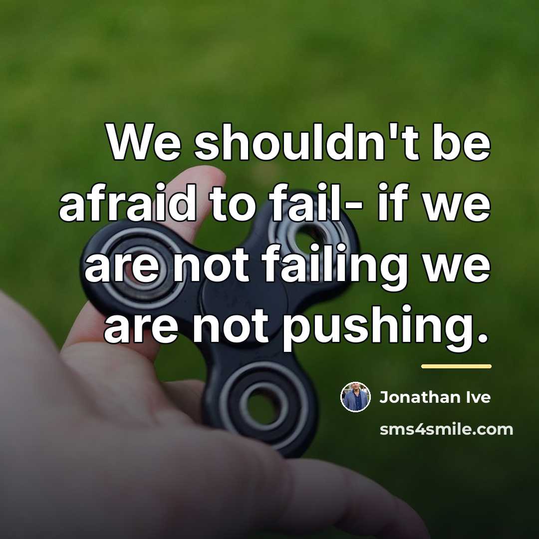 “We shouldn't be afraid to fail- if we are not…” quote by Jonathan Ive