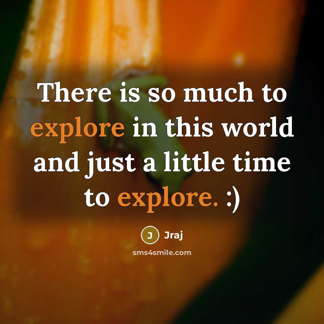 “There is so much to explore in this world and just a little time to explore. :)” quote by Jraj