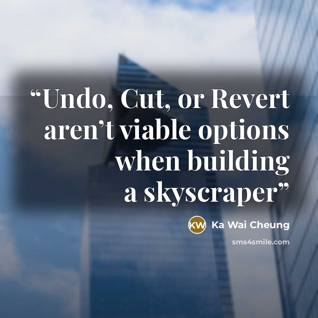 “Undo, Cut, or Revert aren’t viable options when building a skyscraper” quote by Ka Wai Cheung