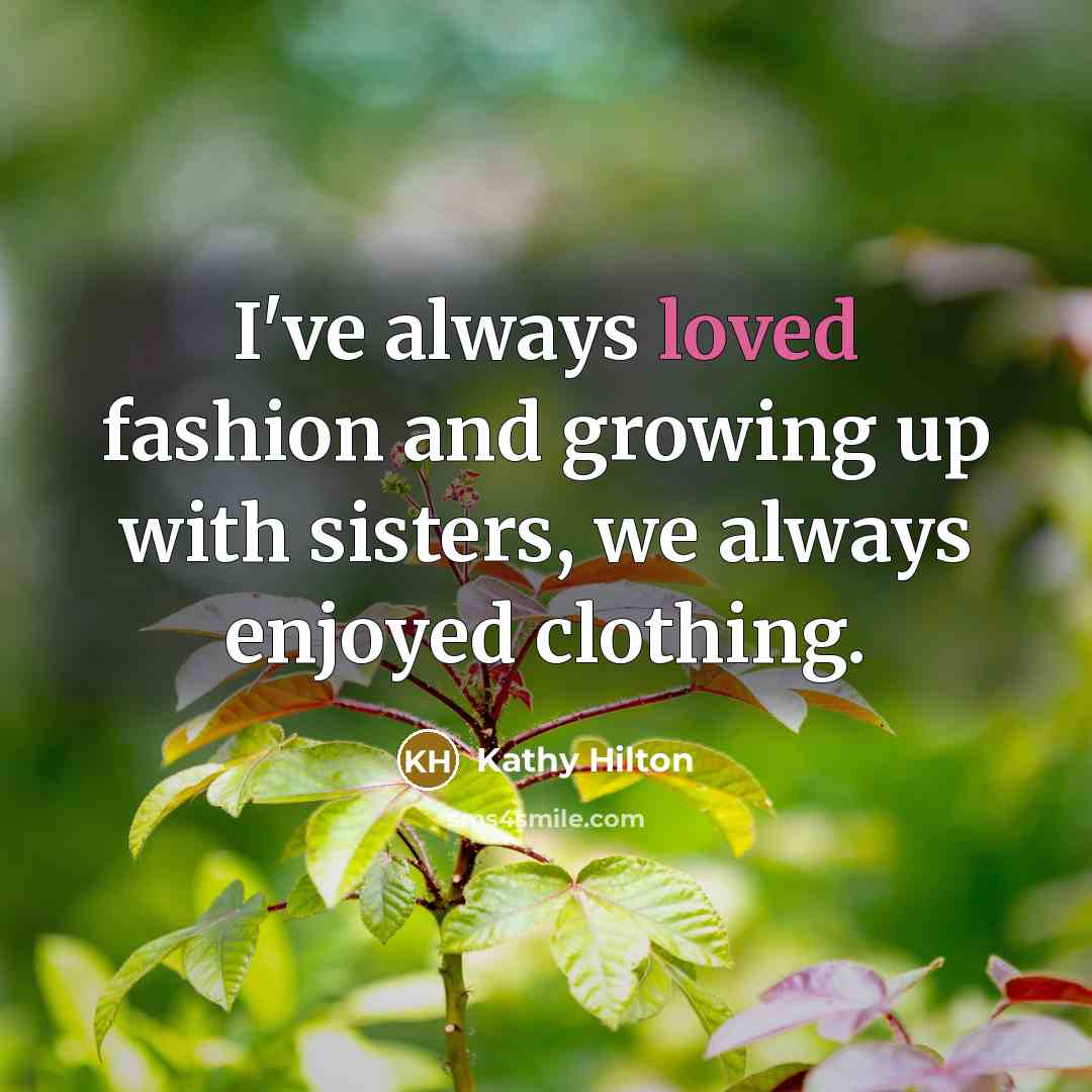“I've always loved fashion and growing up with sisters, we…” quote by Kathy Hilton