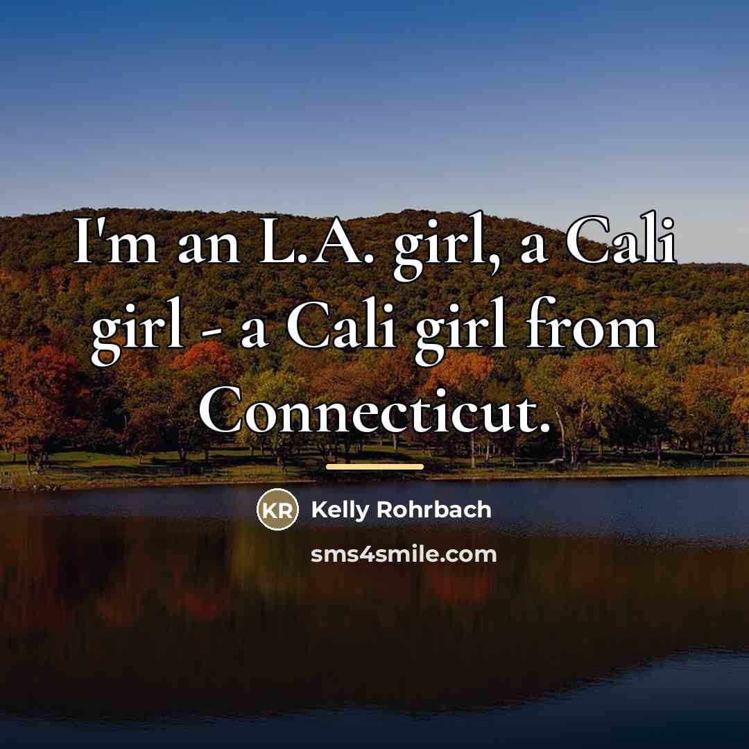 “I'm an L.A. girl, a Cali girl - a Cali…” quote by Kelly Rohrbach