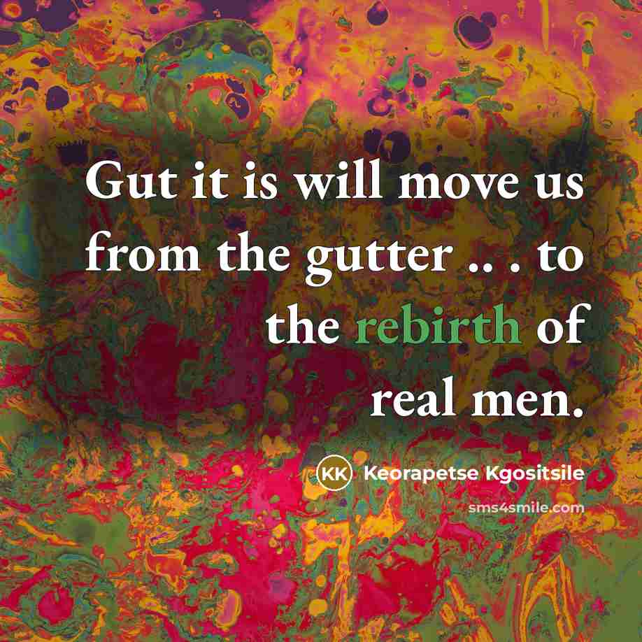 “Gut it is will move us from the gutter ..…” quote by Keorapetse Kgositsile