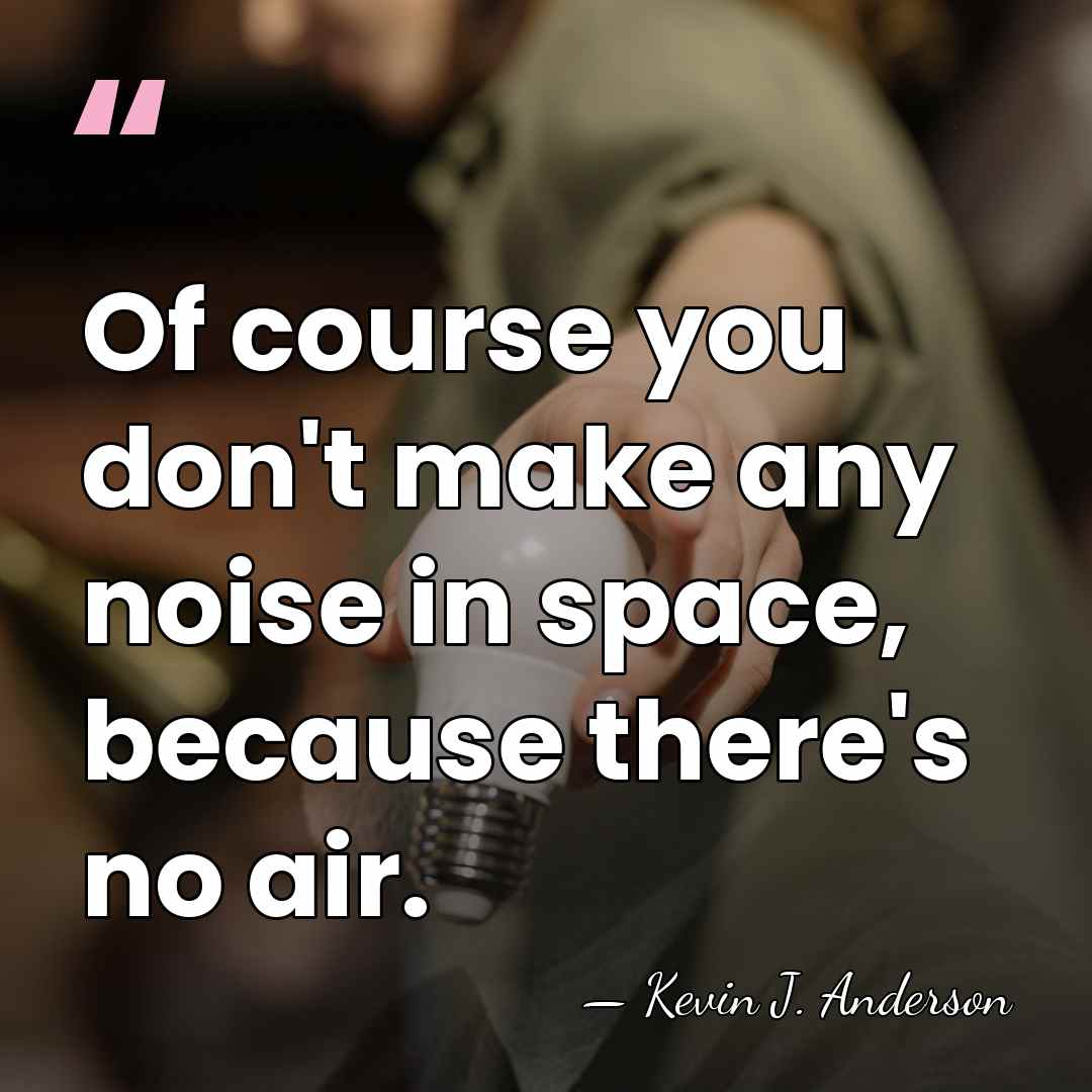 Of course you don't make any noise in space, because there's no&hellip; - Kevin J. Anderson
