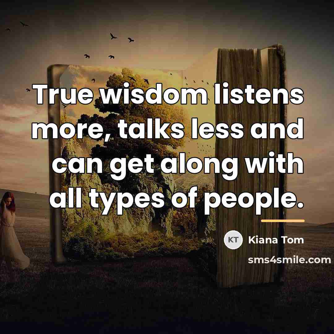 “True wisdom listens more, talks less and can get along…” quote by Kiana Tom