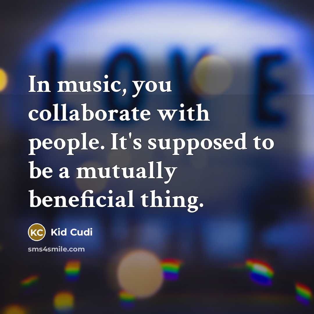 “In music, you collaborate with people. It's supposed to be…” quote by Kid Cudi