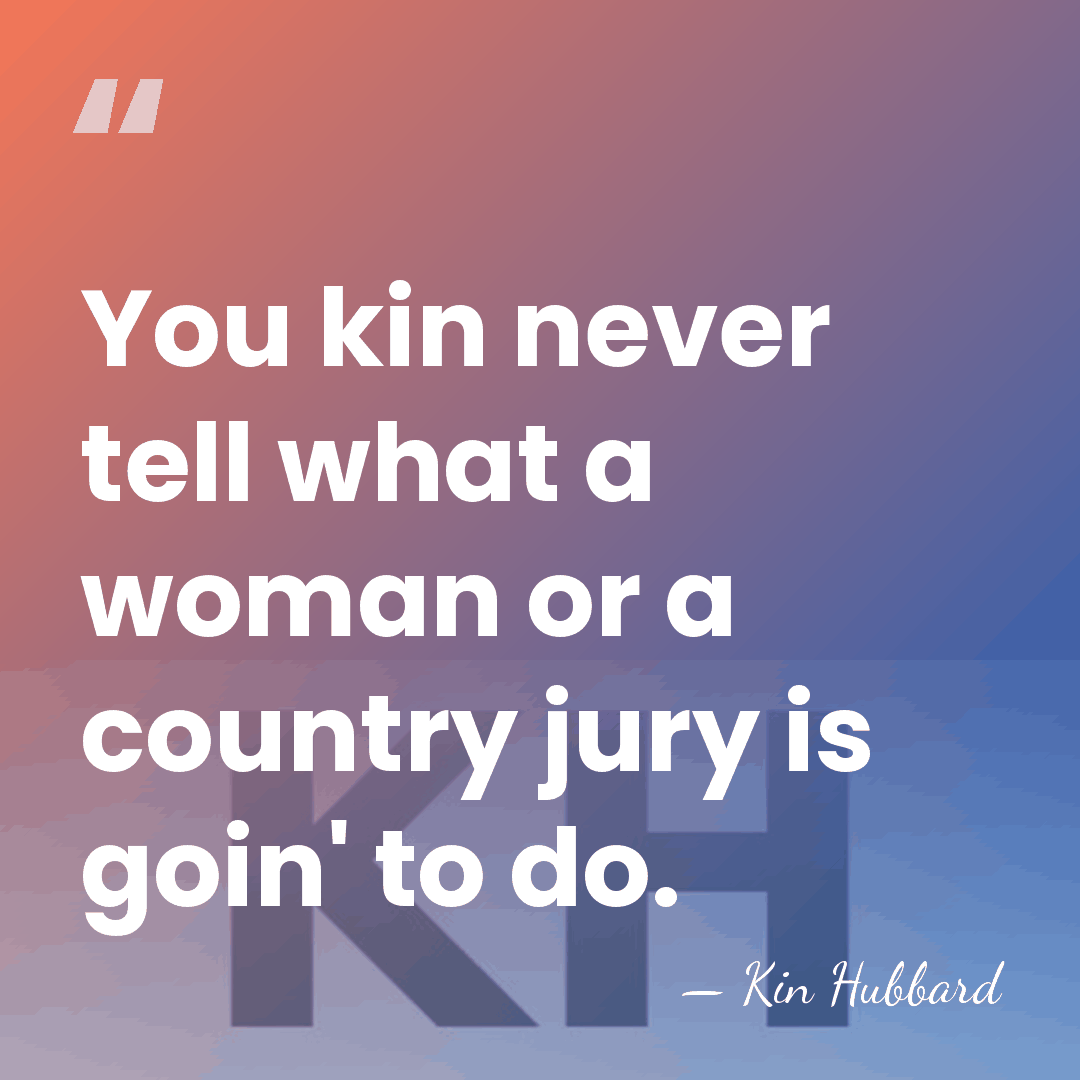 You kin never tell what a woman or a country jury is&hellip; - Kin Hubbard
