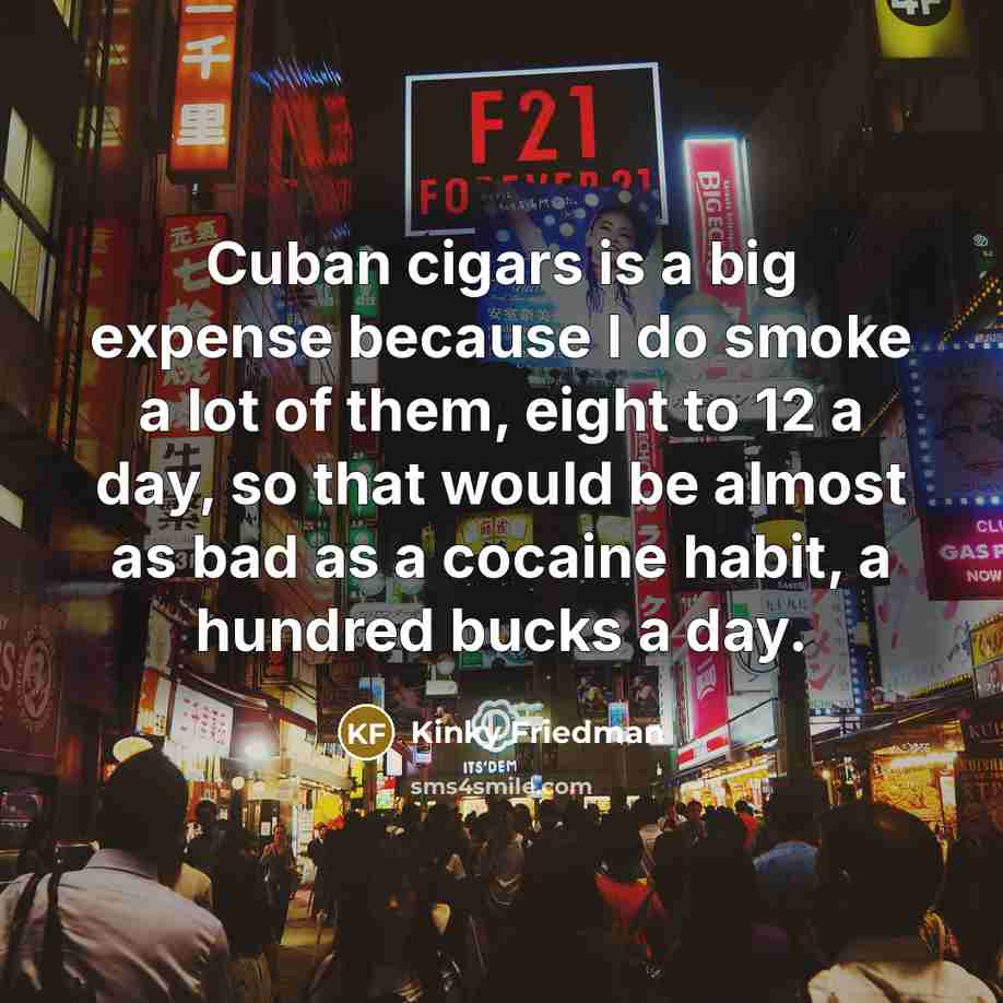 “Cuban cigars is a big expense because I do smoke…” quote by Kinky Friedman