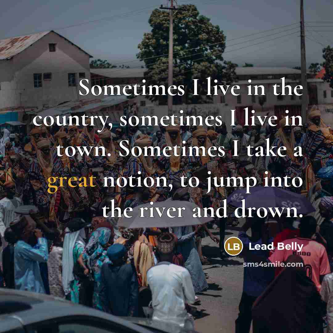 “Sometimes I live in the country, sometimes I live in…” quote by Lead Belly