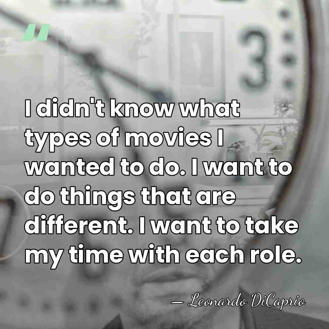 I didn't know what types of movies I wanted to do. I&hellip; - Leonardo DiCaprio