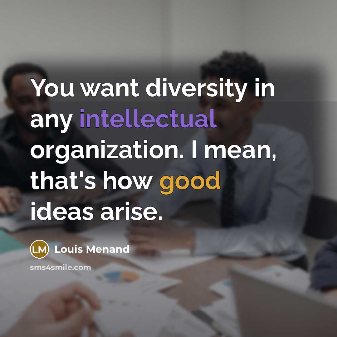 “You want diversity in any intellectual organization. I mean, that's…” quote by Louis Menand