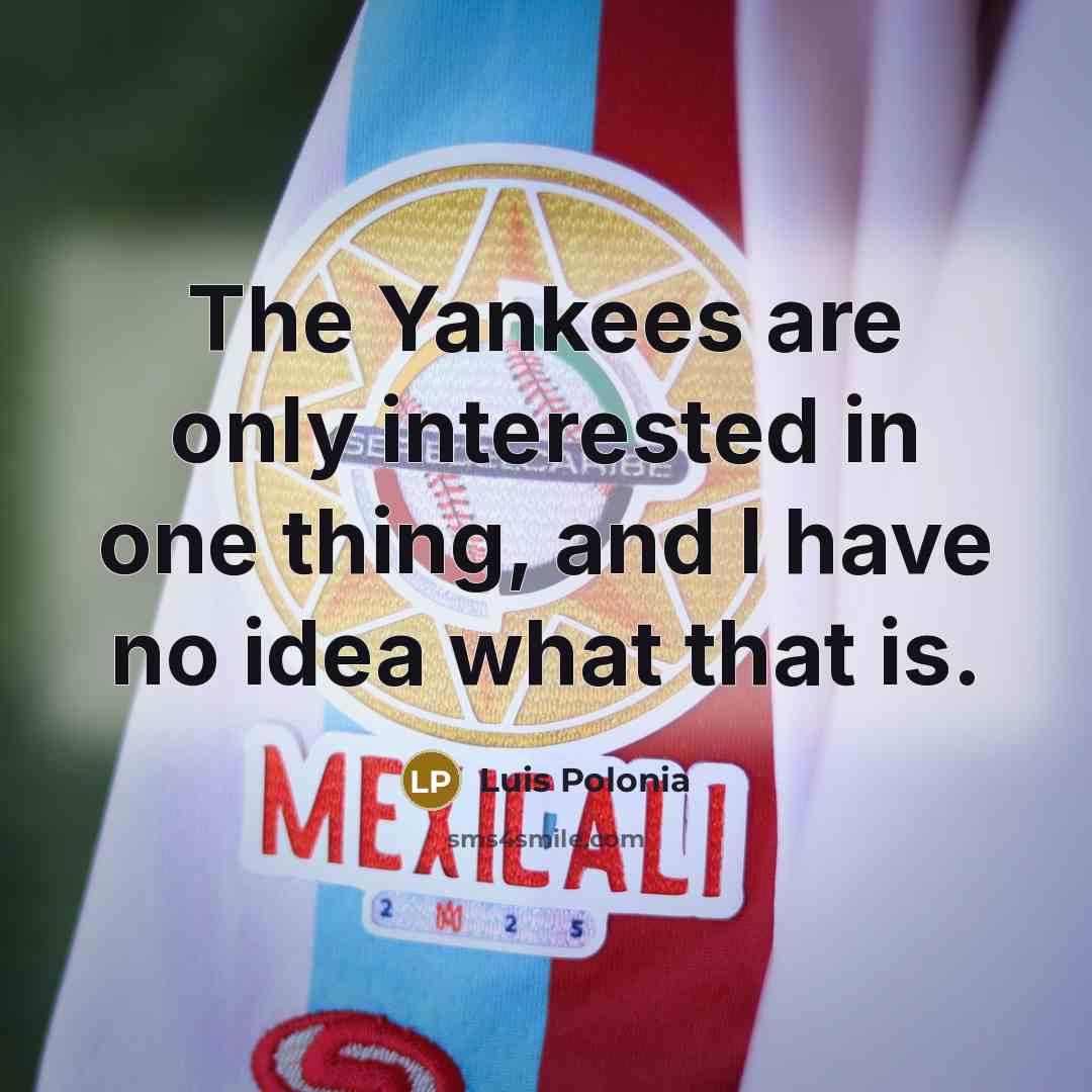“The Yankees are only interested in one thing, and I have no idea what that is.” quote by Luis Polonia