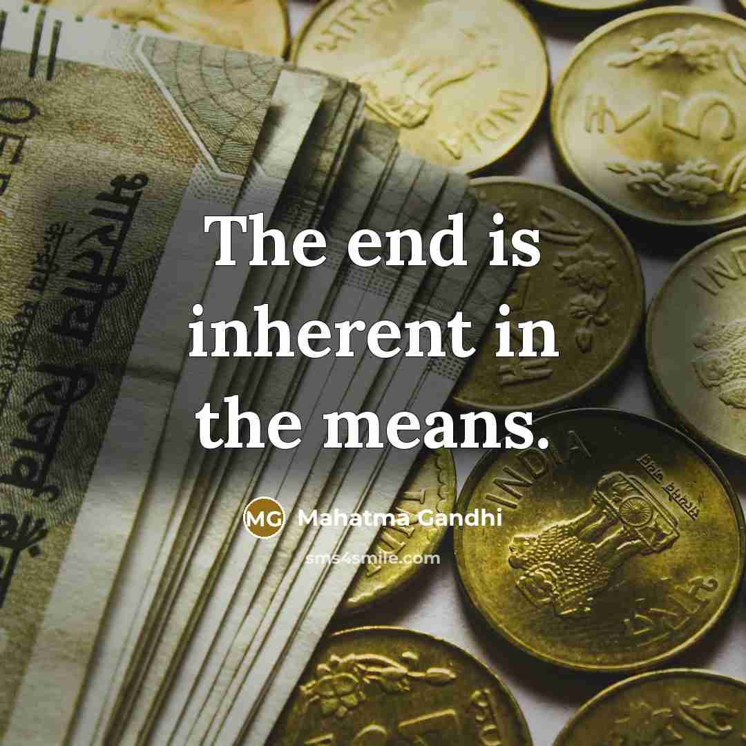 “The end is inherent in the means.…” quote by Mahatma Gandhi
