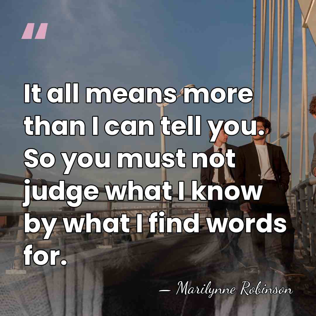 It all means more than I can tell you. So you must&hellip; - Marilynne Robinson
