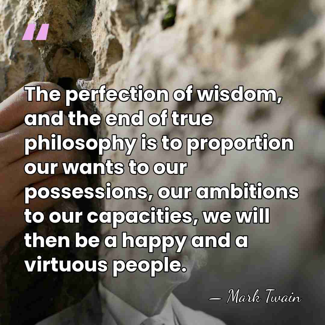 The perfection of wisdom, and the end of true philosophy is to&hellip; - Mark Twain