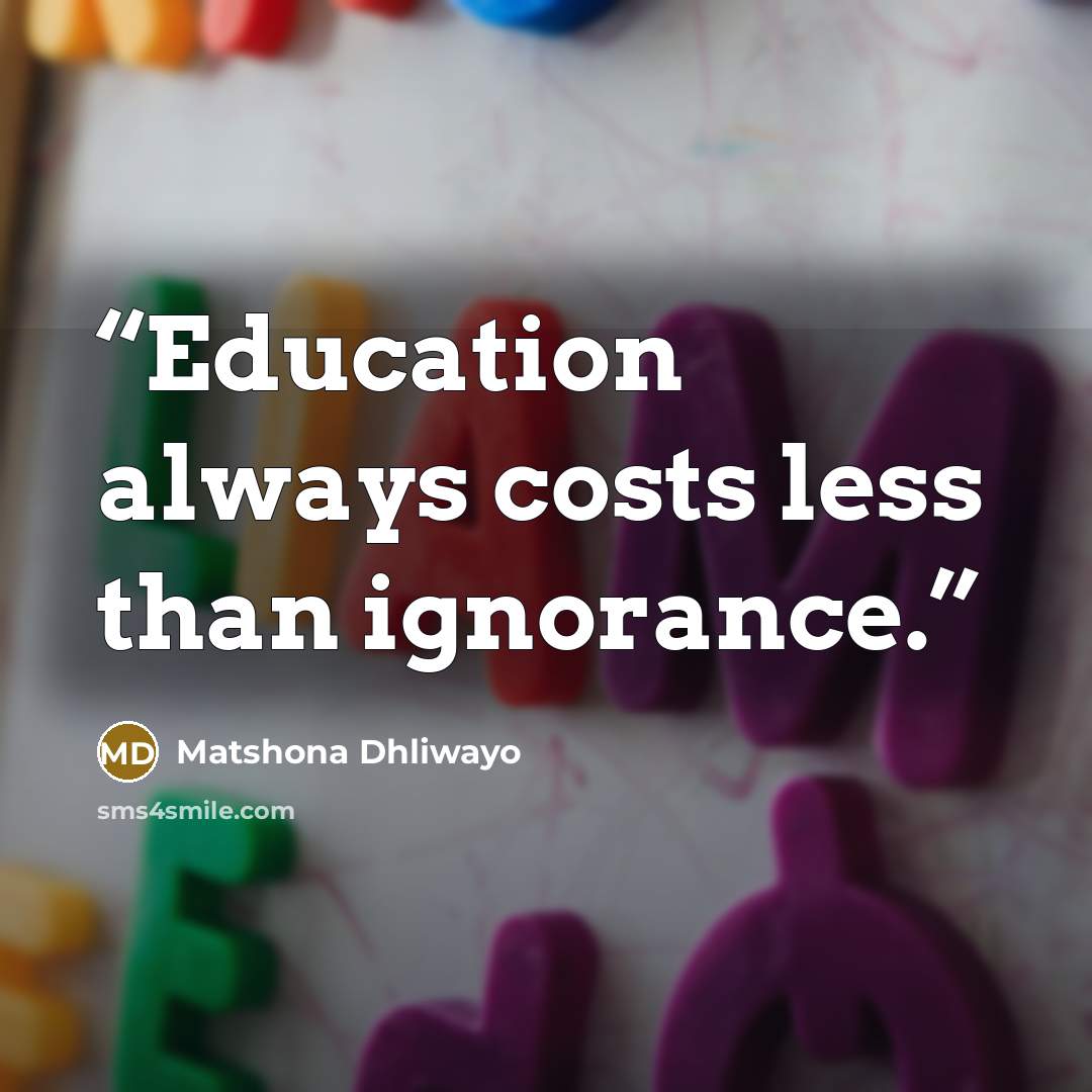 “Education always costs less than ignorance.” quote by Matshona Dhliwayo