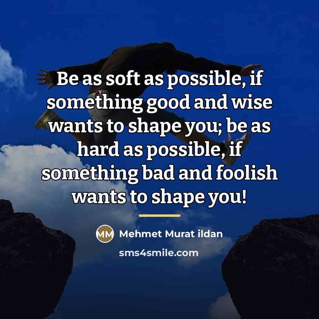“Be as soft as possible, if something good and wise…” quote by Mehmet Murat Ildan