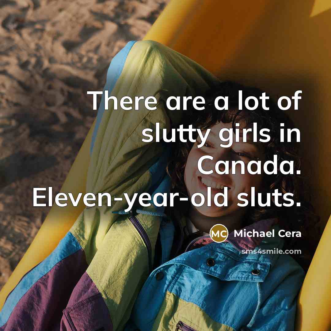 “There are a lot of slutty girls in Canada. Eleven-year-old…” quote by Michael Cera