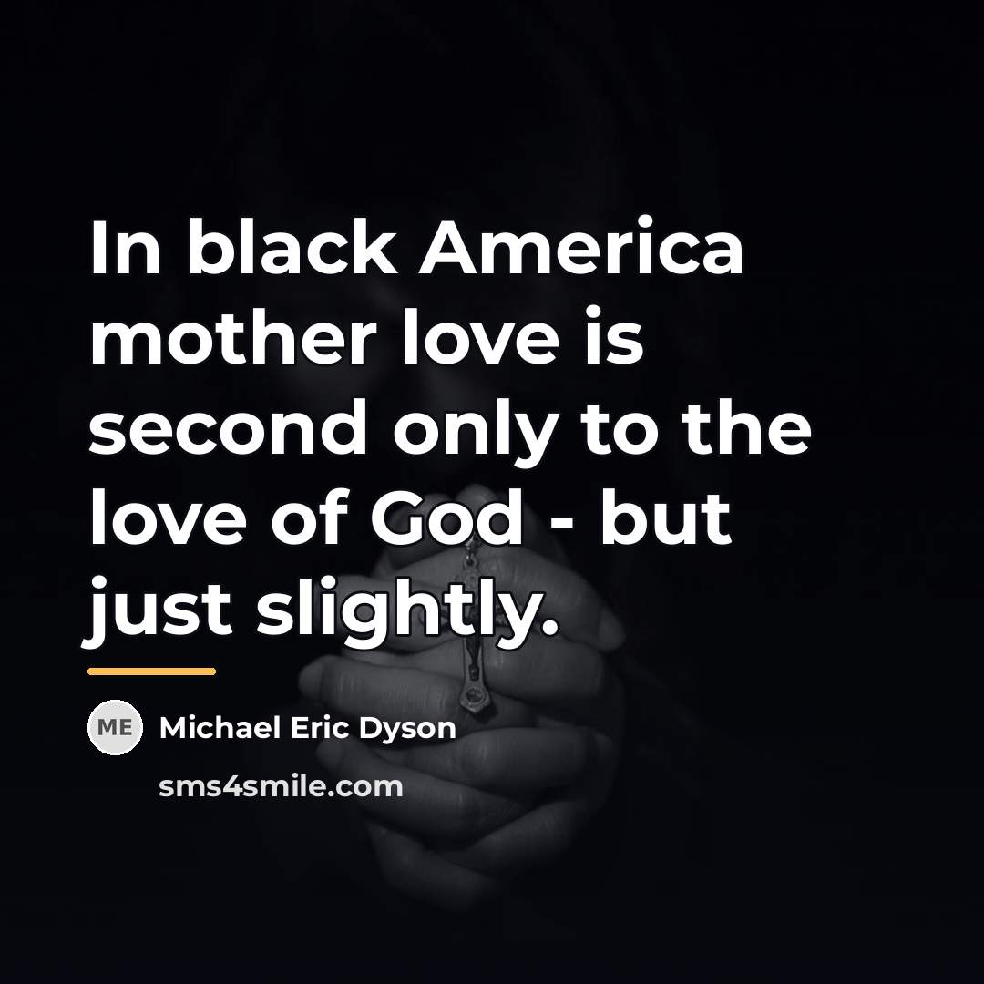 “In black America mother love is second only to the…” quote by Michael Eric Dyson