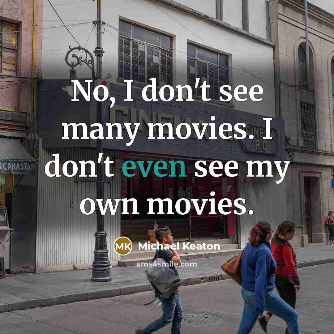 “No, I don't see many movies. I don't even see…” quote by Michael Keaton