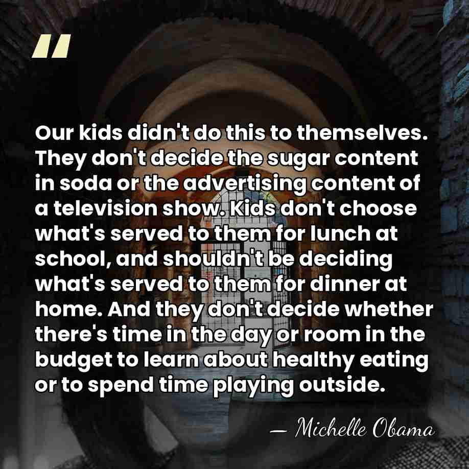 Our kids didn't do this to themselves. They don't decide the sugar&hellip; - Michelle Obama