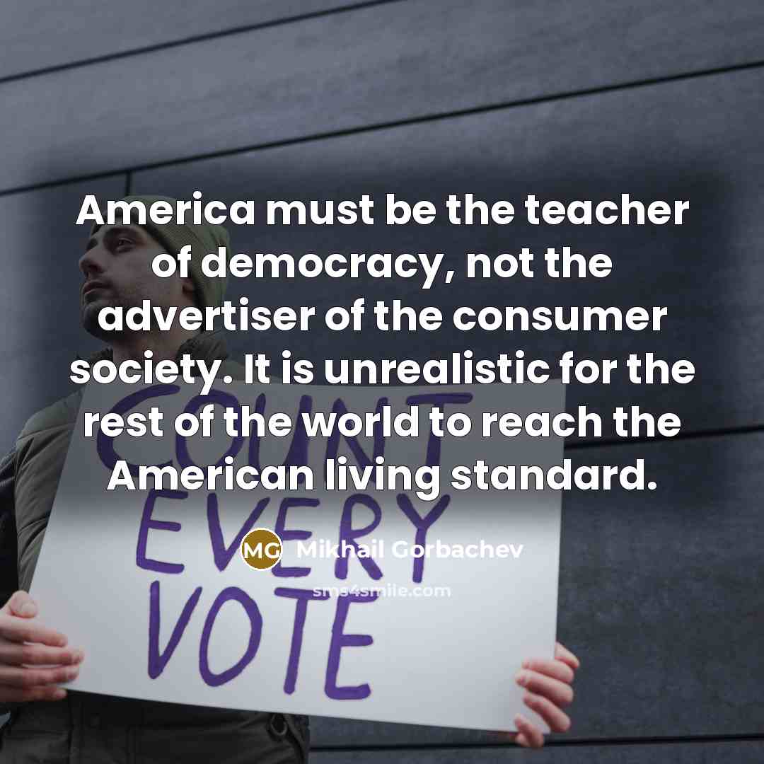 “America must be the teacher of democracy, not the advertiser…” quote by Mikhail Gorbachev