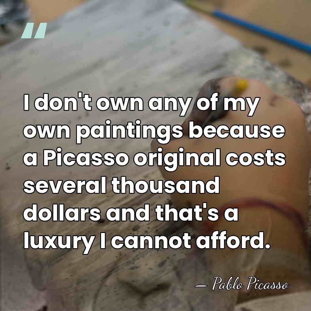 I don't own any of my own paintings because a Picasso original&hellip; - Pablo Picasso