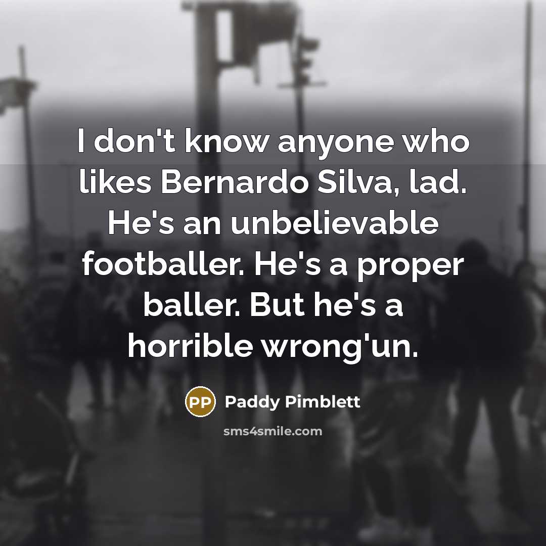 “I don't know anyone who likes Bernardo Silva, lad. He's…” quote by Paddy Pimblett