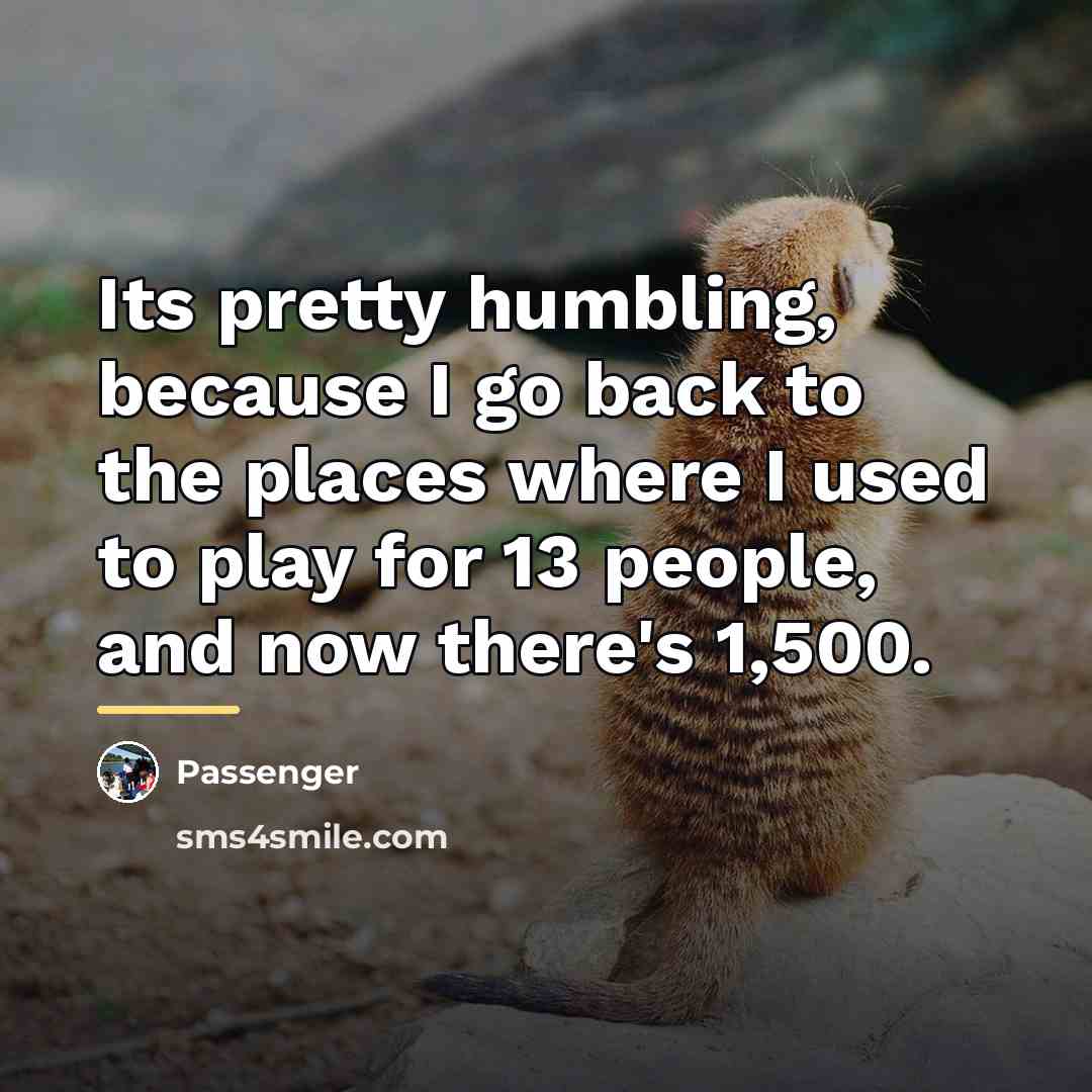 “Its pretty humbling, because I go back to the places…” quote by Passenger