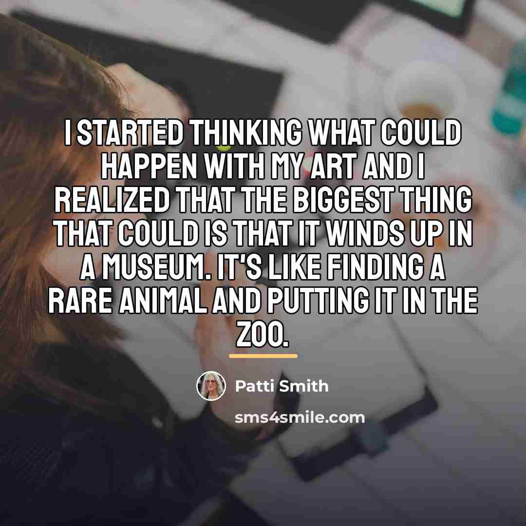 “I started thinking what could happen with my art and…” quote by Patti Smith