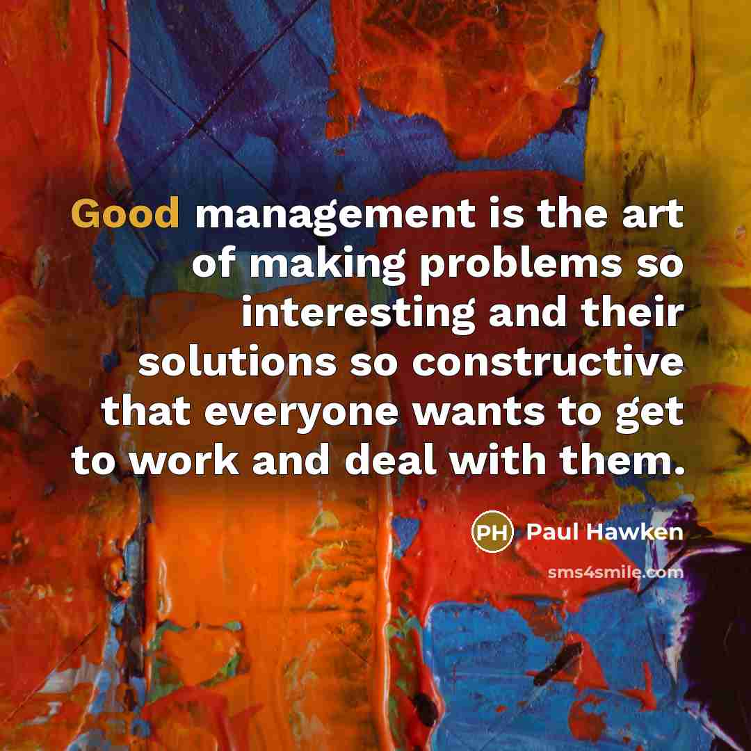 “Good management is the art of making problems so interesting…” quote by Paul Hawken