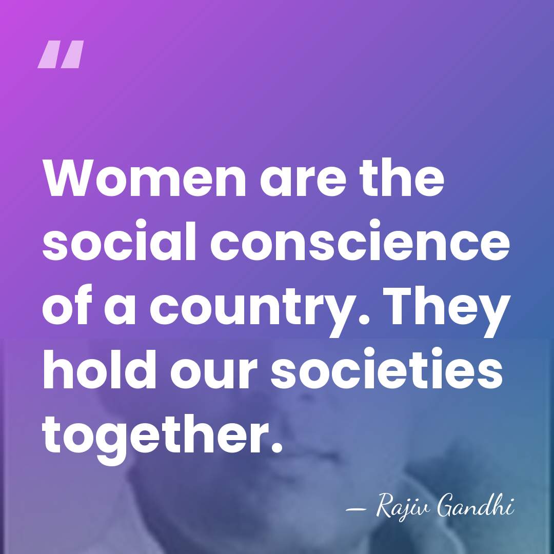 Women are the social conscience of a country. They hold our societies&hellip; - Rajiv Gandhi