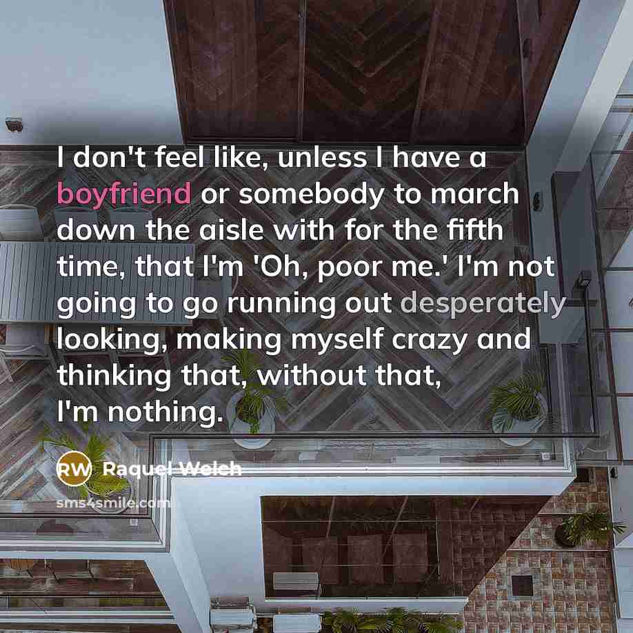 “I don't feel like, unless I have a boyfriend or…” quote by Raquel Welch