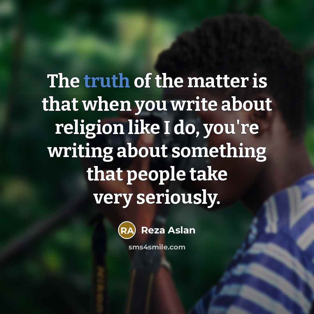 “The truth of the matter is that when you write…” quote by Reza Aslan