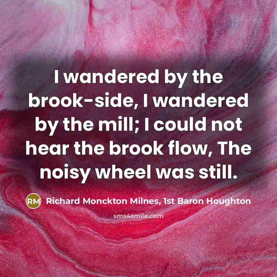 “I wandered by the brook-side, I wandered by the mill;…” quote by Richard Monckton Milnes, 1st Baron Houghton