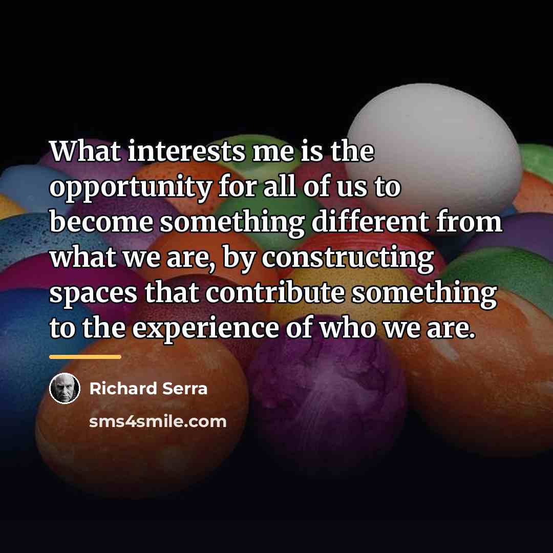 “What interests me is the opportunity for all of us…” quote by Richard Serra