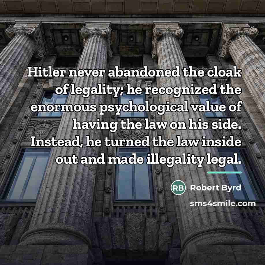 “Hitler never abandoned the cloak of legality; he recognized the…” quote by Robert Byrd