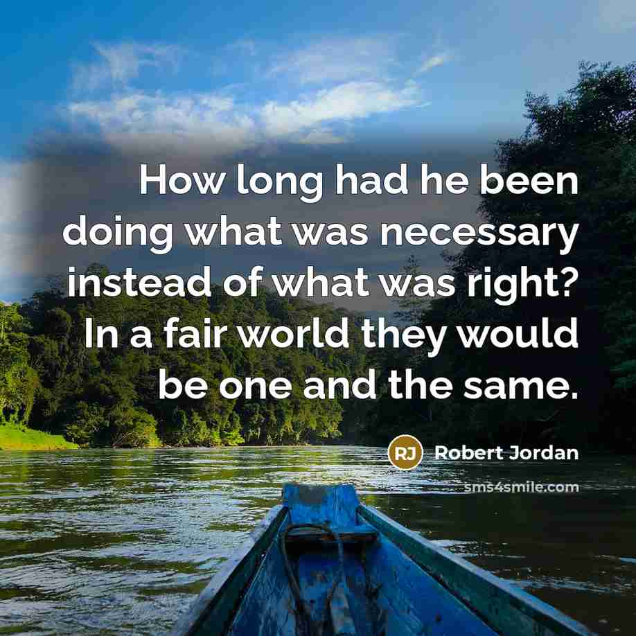 “How long had he been doing what was necessary instead of what was right? In a fair world they would be one and the same.” quote by Robert Jordan