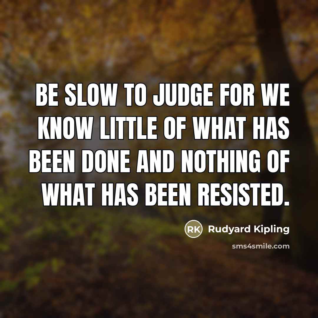“Be slow to judge for we know little of what…” quote by Rudyard Kipling
