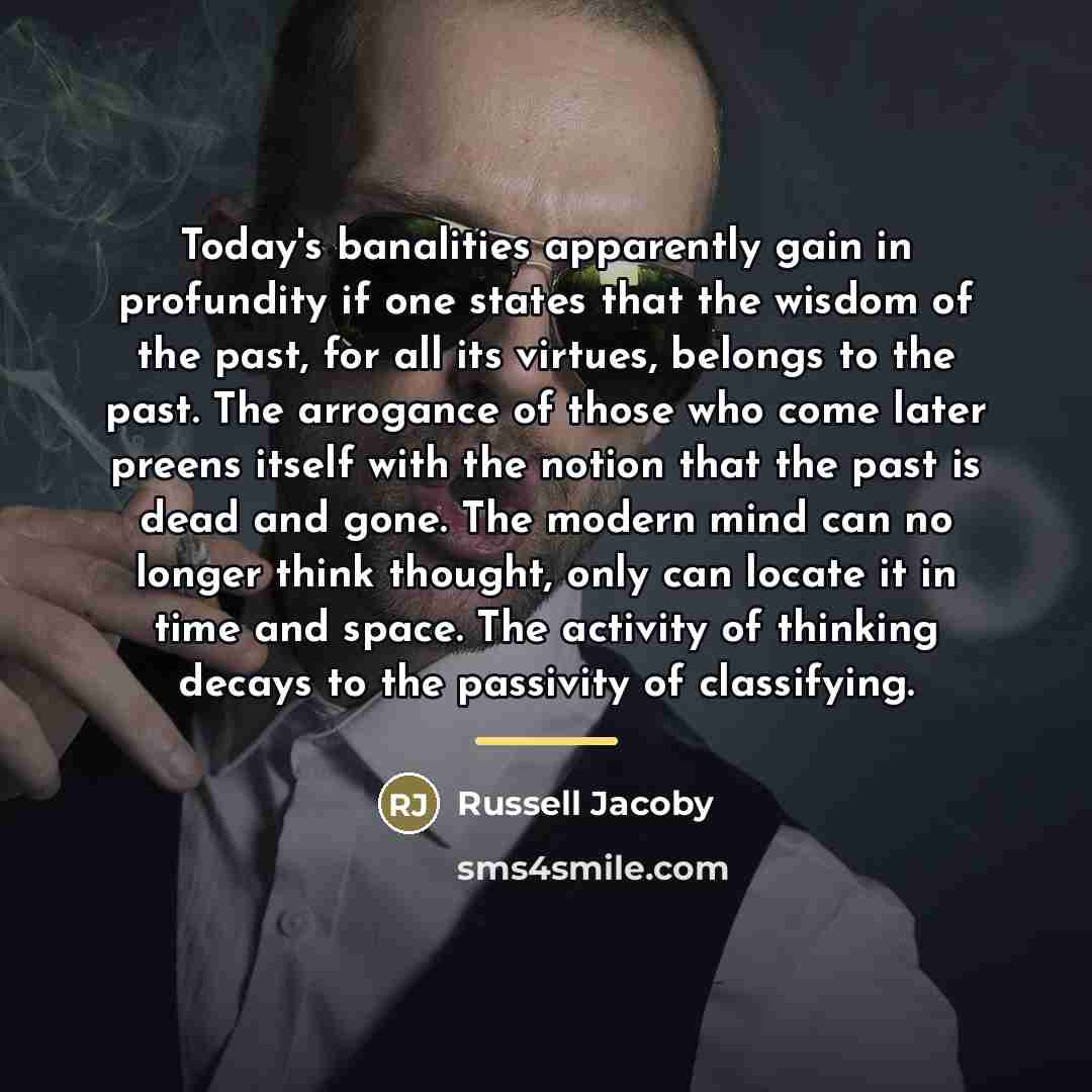 “Today's banalities apparently gain in profundity if one states that…” quote by Russell Jacoby