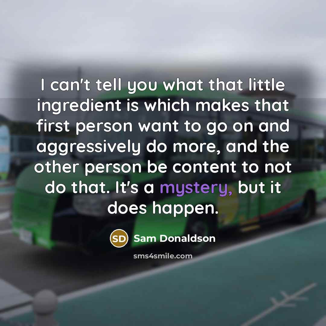 “I can't tell you what that little ingredient is which…” quote by Sam Donaldson