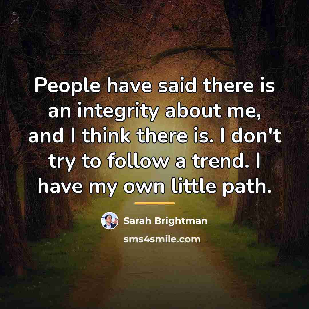 “People have said there is an integrity about me, and…” quote by Sarah Brightman
