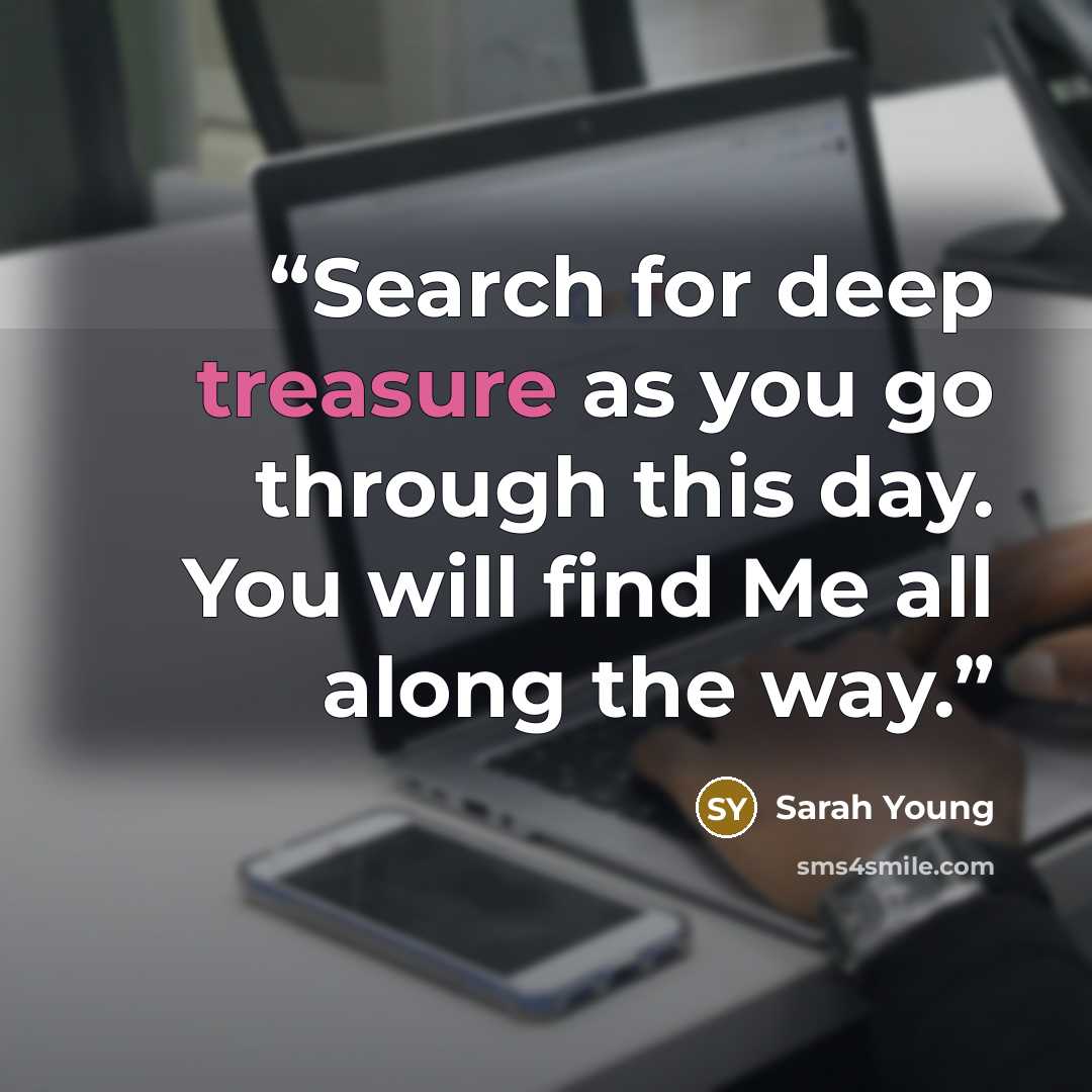 “Search for deep treasure as you go through this day. You will find Me all along the way.” quote by Sarah Young