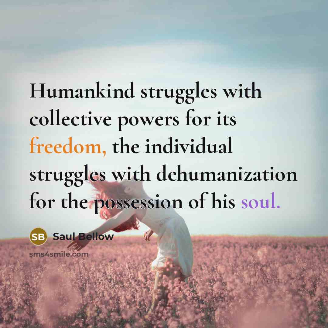 “Humankind struggles with collective powers for its freedom, the individual…” quote by Saul Bellow