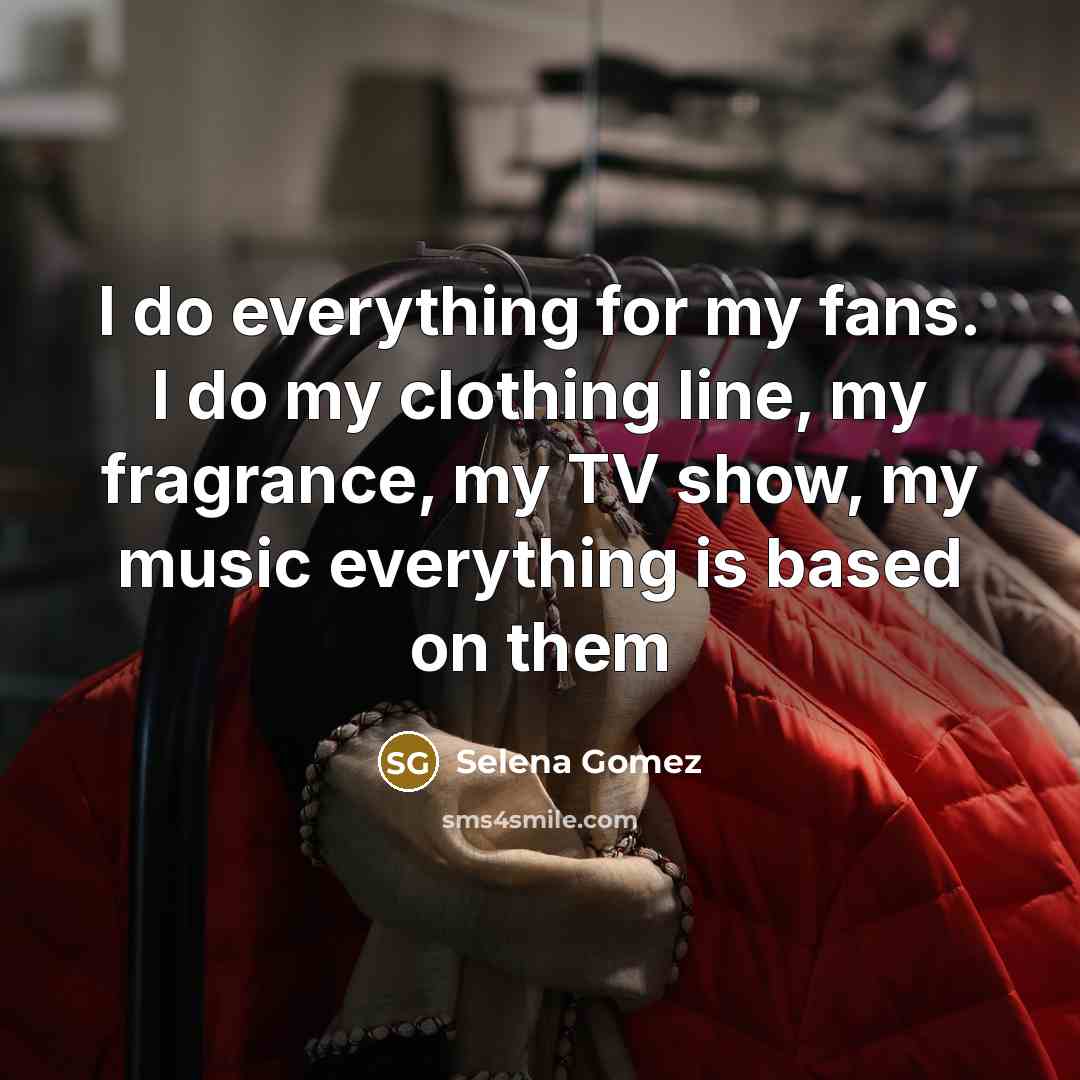 “I do everything for my fans. I do my clothing…” quote by Selena Gomez