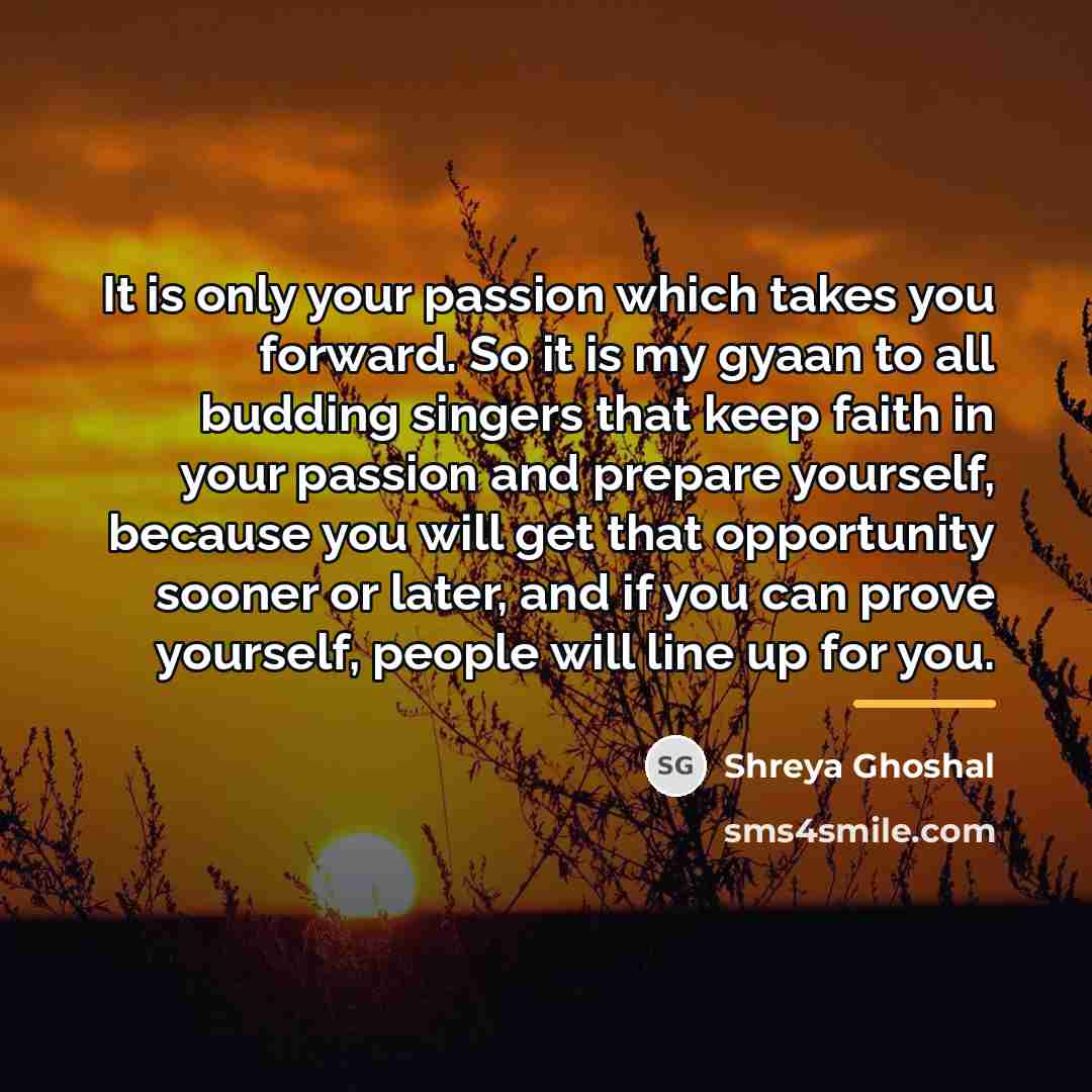 “It is only your passion which takes you forward. So…” quote by Shreya Ghoshal