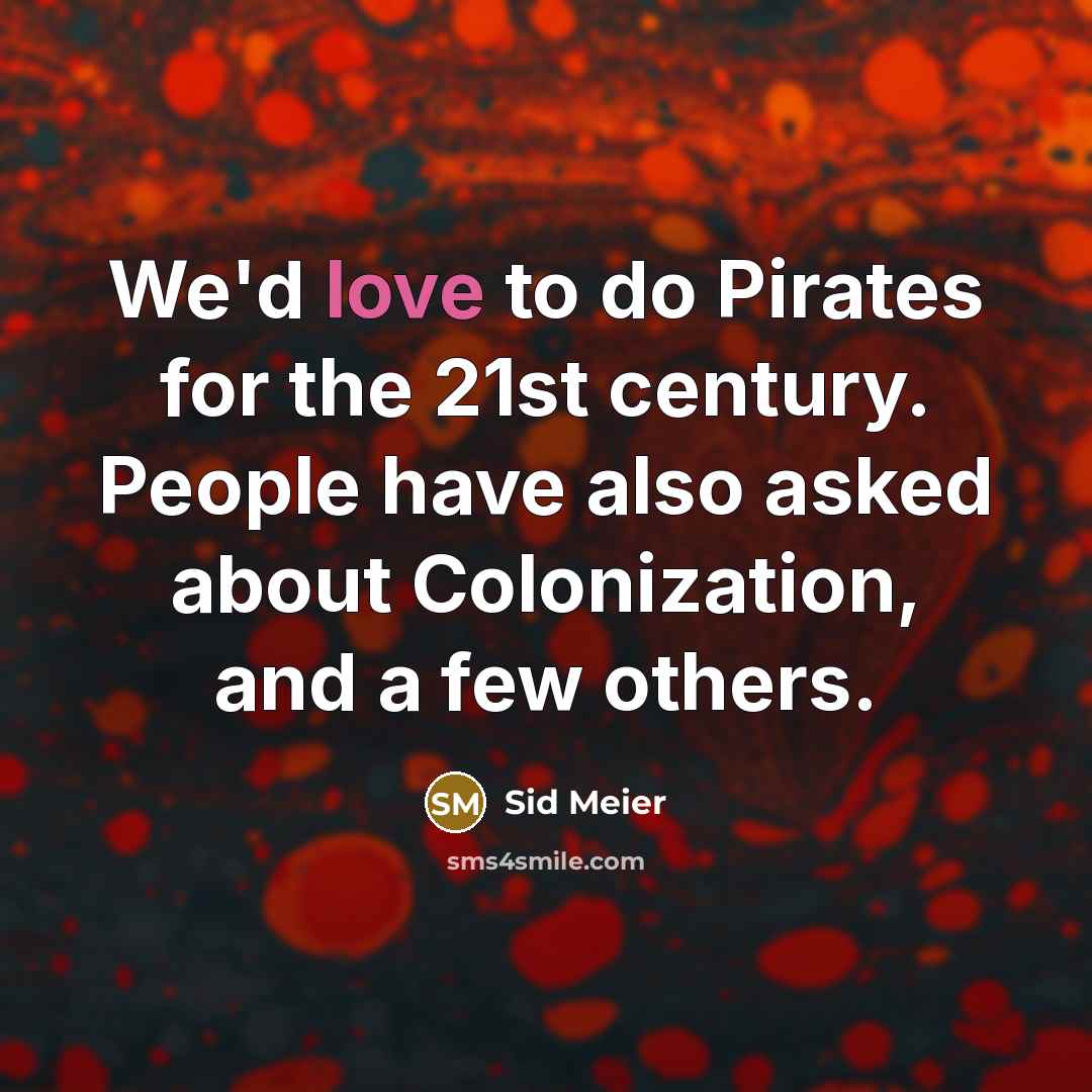 “We'd love to do Pirates for the 21st century. People…” quote by Sid Meier