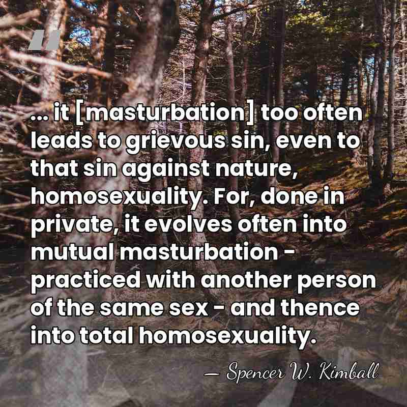... it [masturbation] too often leads to grievous sin, even to that&hellip; - Spencer W. Kimball