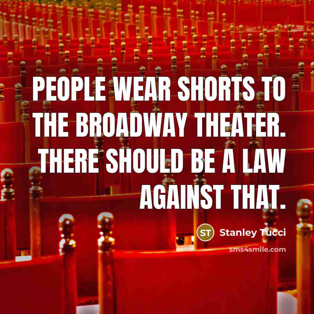“People wear shorts to the Broadway theater. There should be…” quote by Stanley Tucci