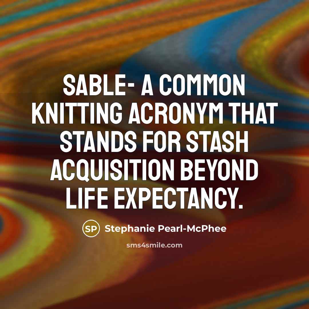 “SABLE- A common knitting acronym that stands for Stash Acquisition…” quote by Stephanie Pearl-McPhee