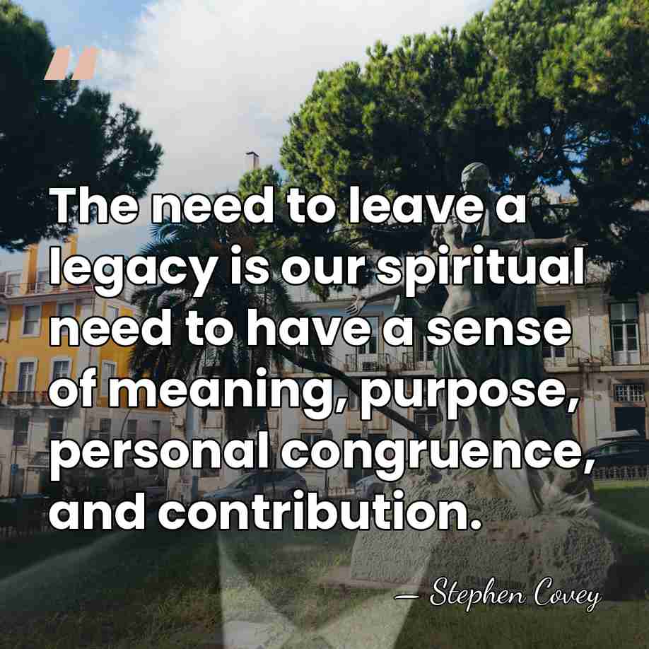 The need to leave a legacy is our spiritual need to have&hellip; - Stephen Covey